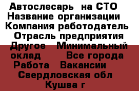 Автослесарь. на СТО › Название организации ­ Компания-работодатель › Отрасль предприятия ­ Другое › Минимальный оклад ­ 1 - Все города Работа » Вакансии   . Свердловская обл.,Кушва г.